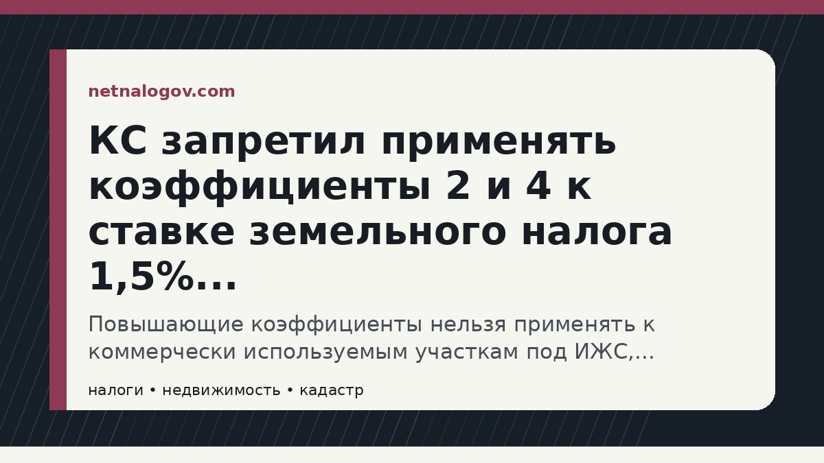 Иллюстрация к материалу: КС запретил применять коэффициенты 2 и 4 к ставке земельного налога 1,5%