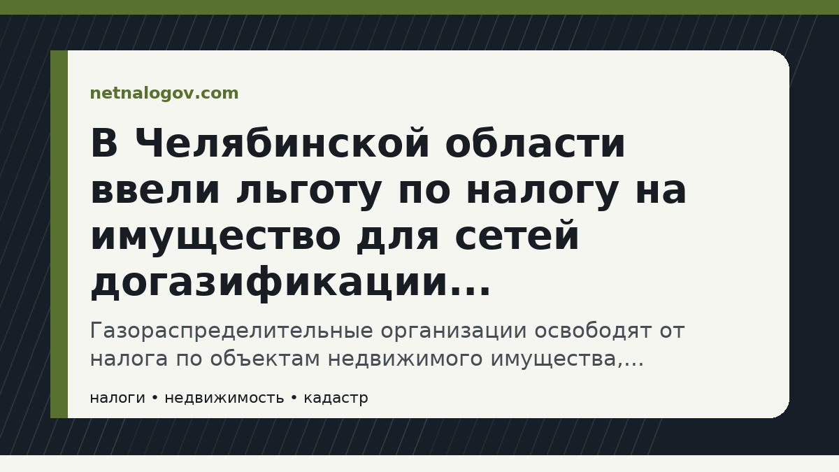 Иллюстрация к материалу: В Челябинской области ввели льготу по налогу на имущество для сетей догазификации