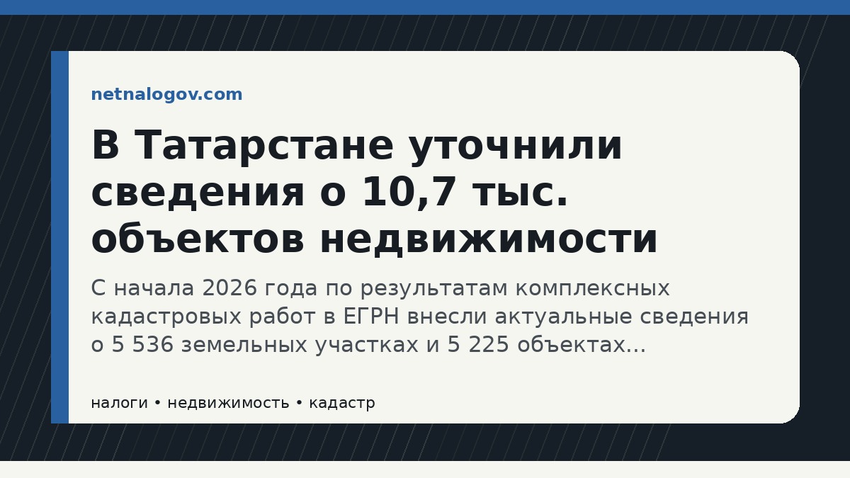 Иллюстрация к материалу: В Татарстане уточнили сведения о 10,7 тыс. объектов недвижимости