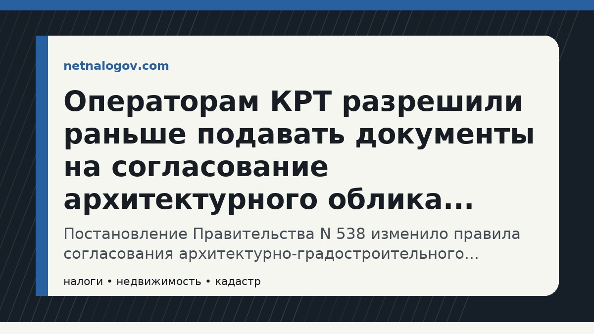 Иллюстрация к материалу: Операторам КРТ разрешили раньше подавать документы на согласование архитектурного облика