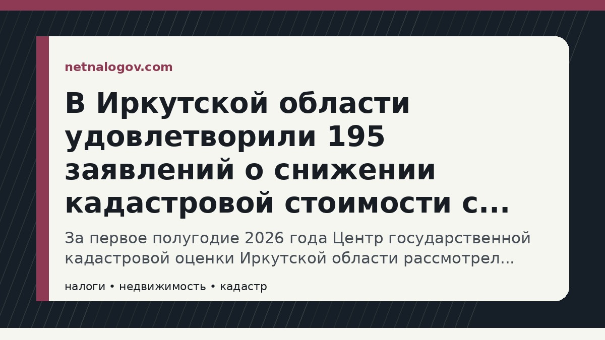 Иллюстрация к материалу: В Иркутской области удовлетворили 195 заявлений о снижении кадастровой стоимости с начала года