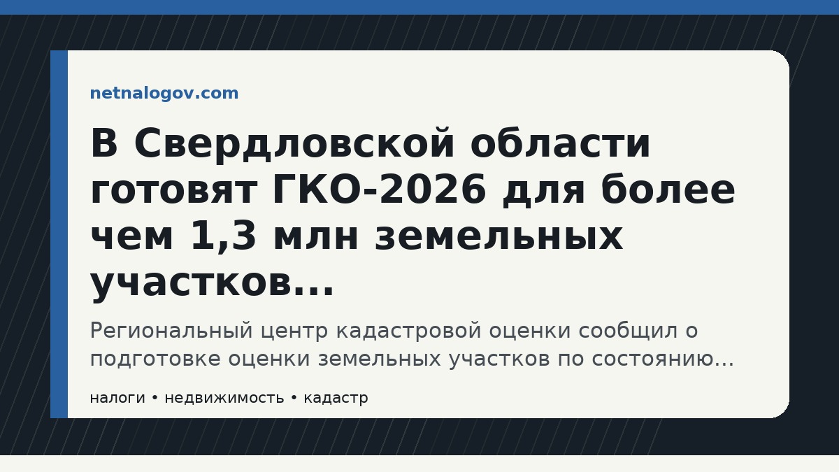 Иллюстрация к материалу: В Свердловской области готовят ГКО-2026 для более чем 1,3 млн земельных участков