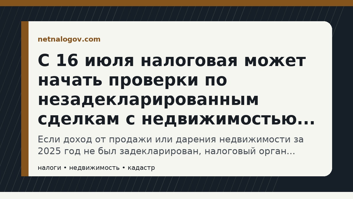 Иллюстрация к материалу: С 16 июля налоговая может начать проверки по незадекларированным сделкам с недвижимостью