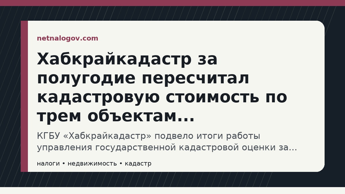 Иллюстрация к материалу: Хабкрайкадастр за полугодие пересчитал кадастровую стоимость по трем объектам