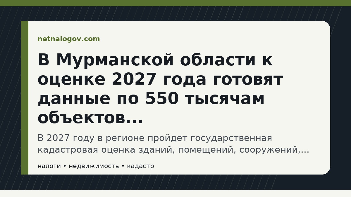 Иллюстрация к материалу: В Мурманской области к оценке 2027 года готовят данные по 550 тысячам объектов